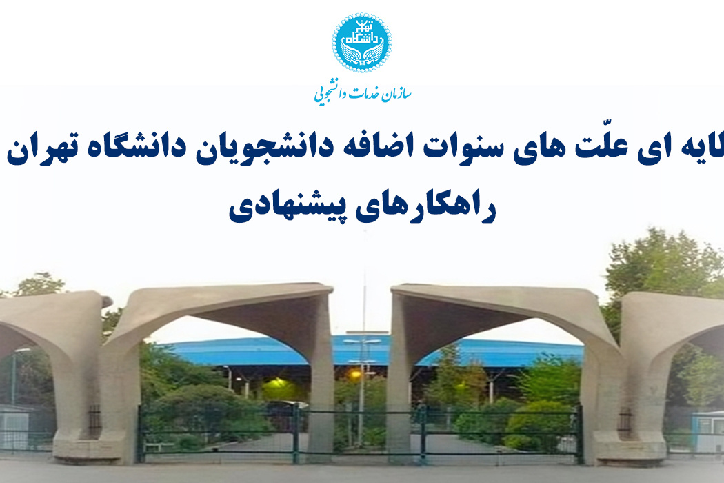 گزارشی مبنی بر "تحلیل لایه ای علّت های سنوات اضافه دانشجویان دانشگاه تهران و ارائه راهکارهای پیشنهادی" از سوی سازمان خدمات دانشجویی دانشگاه تهران تهیه و تنظیم گردید